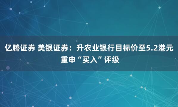 亿腾证券 美银证券：升农业银行目标价至5.2港元 重申“买入”评级