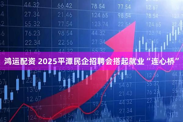鸿运配资 2025平潭民企招聘会搭起就业“连心桥”