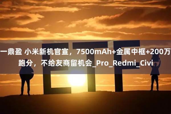 一鼎盈 小米新机官宣，7500mAh+金属中框+200万跑分，不给友商留机会_Pro_Redmi_Civi