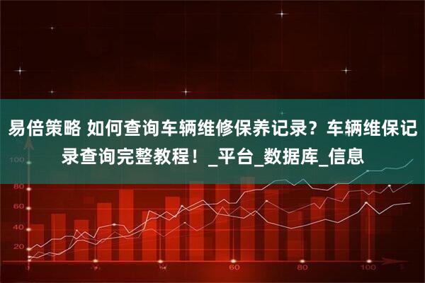 易倍策略 如何查询车辆维修保养记录？车辆维保记录查询完整教程！_平台_数据库_信息