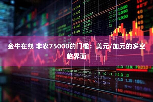 金牛在线 非农75000的门槛：美元/加元的多空临界面