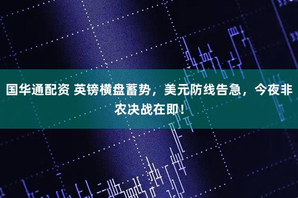 国华通配资 英镑横盘蓄势，美元防线告急，今夜非农决战在即！