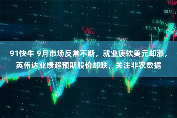 91快牛 9月市场反常不断，就业疲软美元却涨，英伟达业绩超预期股价却跌，关注非农数据