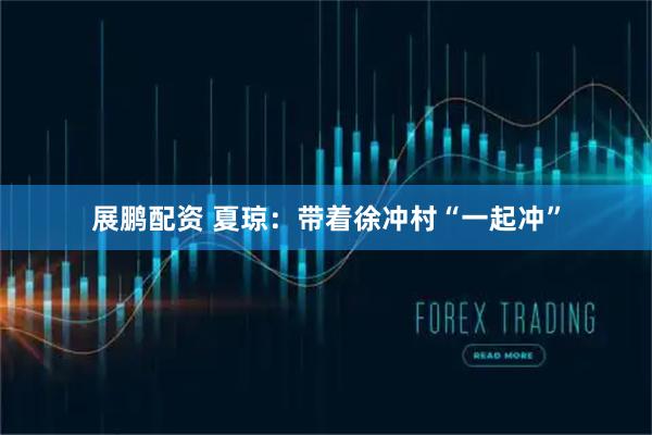 展鹏配资 夏琼：带着徐冲村“一起冲”