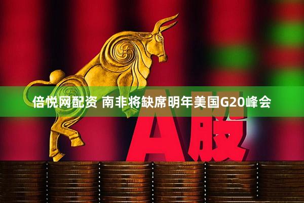 倍悦网配资 南非将缺席明年美国G20峰会