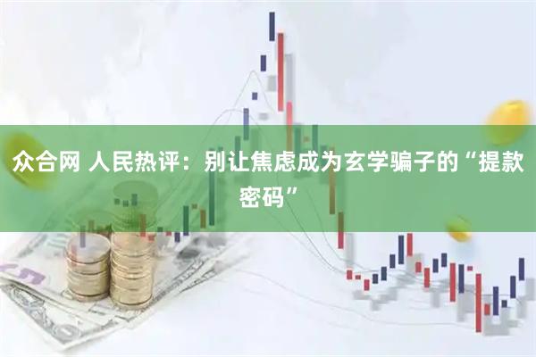 众合网 人民热评：别让焦虑成为玄学骗子的“提款密码”