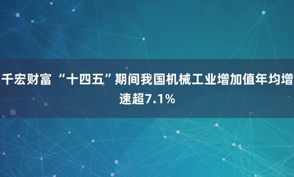 千宏财富 “十四五”期间我国机械工业增加值年均增速超7.1%
