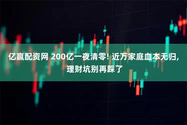 亿赢配资网 200亿一夜清零! 近万家庭血本无归, 理财坑别再踩了