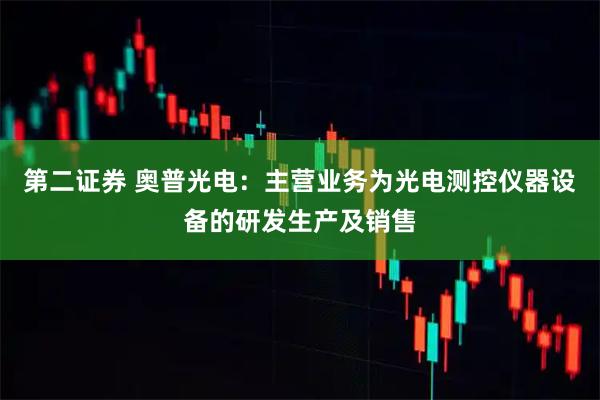 第二证券 奥普光电：主营业务为光电测控仪器设备的研发生产及销售