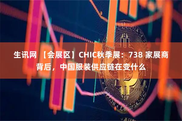 生讯网 【会展区】CHIC秋季展：738 家展商背后，中国服装供应链在变什么